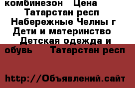 комбинезон › Цена ­ 500 - Татарстан респ., Набережные Челны г. Дети и материнство » Детская одежда и обувь   . Татарстан респ.